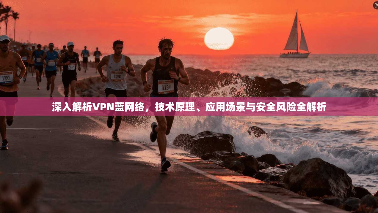深入解析VPN蓝网络，技术原理、应用场景与安全风险全解析