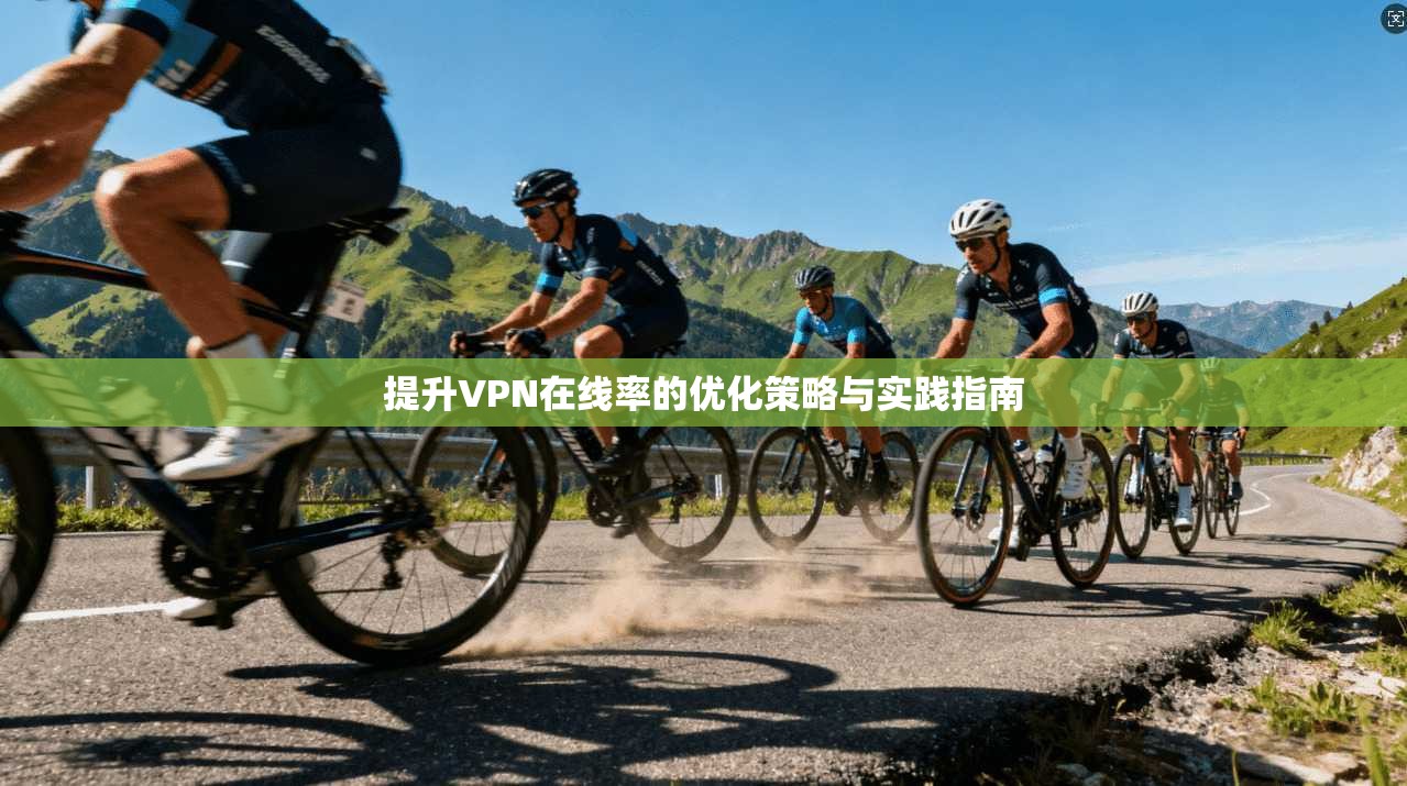 提升VPN在线率的优化策略与实践指南
