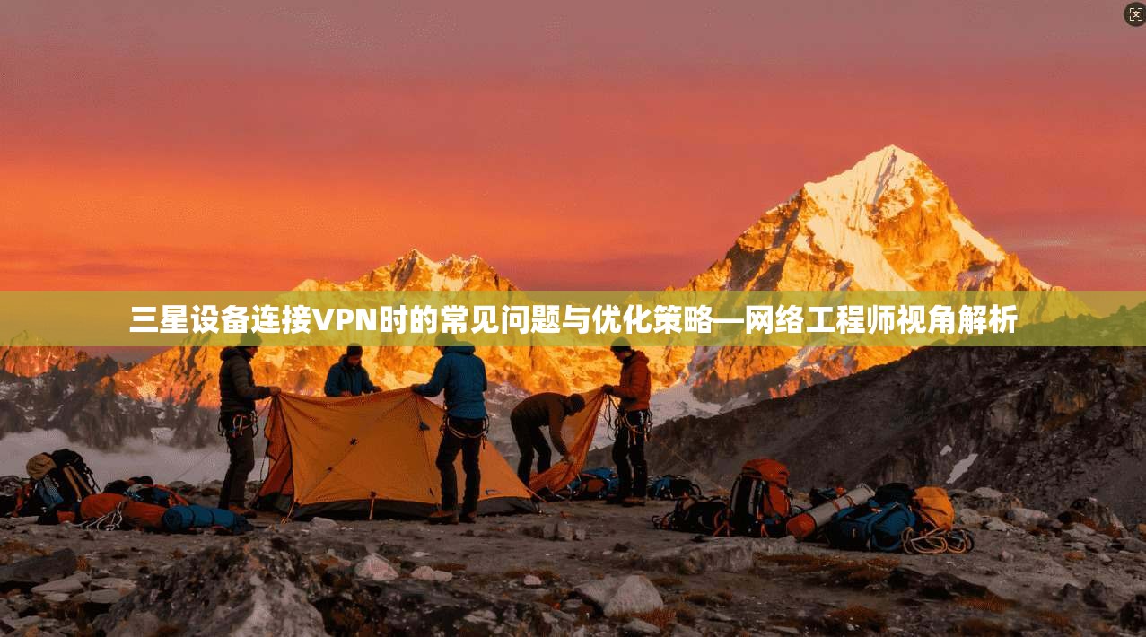 三星设备连接VPN时的常见问题与优化策略—网络工程师视角解析