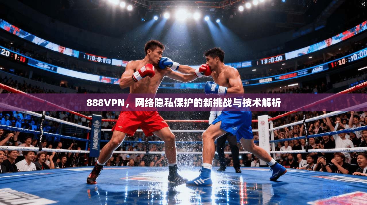 888VPN,网络隐私保护的新挑战与技术解析