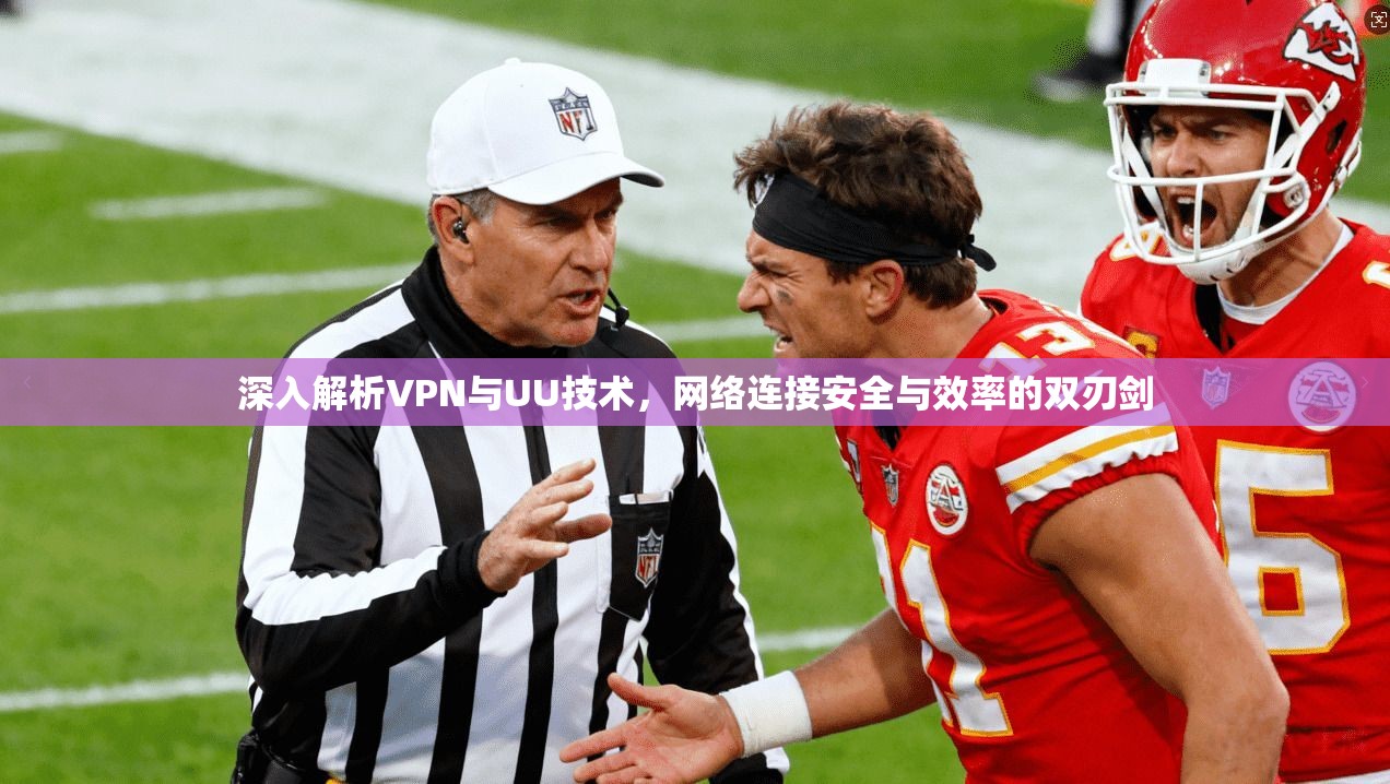 深入解析VPN与UU技术，网络连接安全与效率的双刃剑