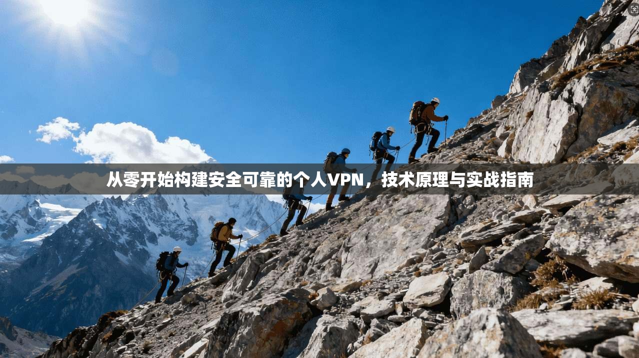 从零开始构建安全可靠的个人VPN，技术原理与实战指南