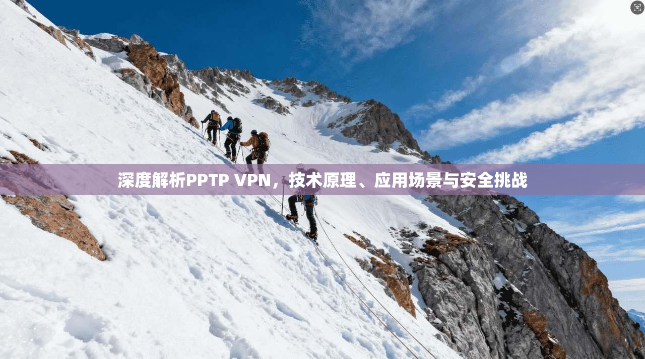 深度解析PPTP VPN，技术原理、应用场景与安全挑战