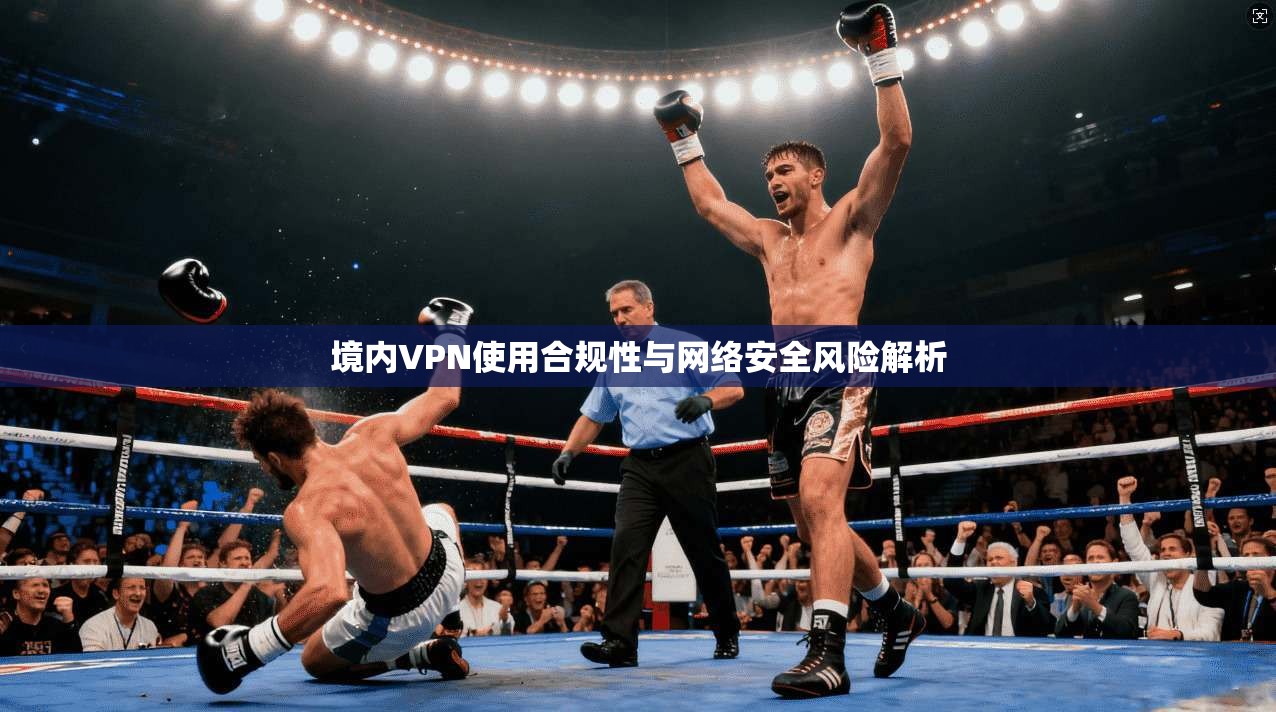 境内VPN使用合规性与网络安全风险解析