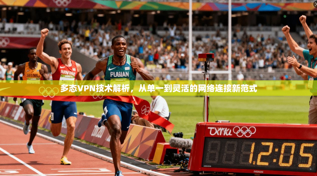 多态VPN技术解析,从单一到灵活的网络连接新范式