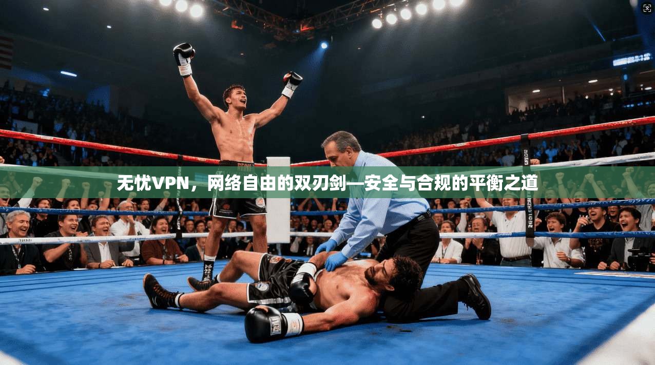 无忧VPN，网络自由的双刃剑—安全与合规的平衡之道
