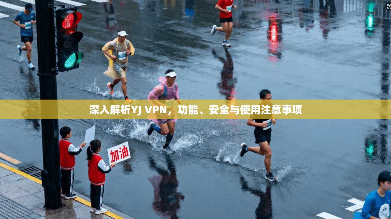 深入解析YJ VPN，功能、安全与使用注意事项