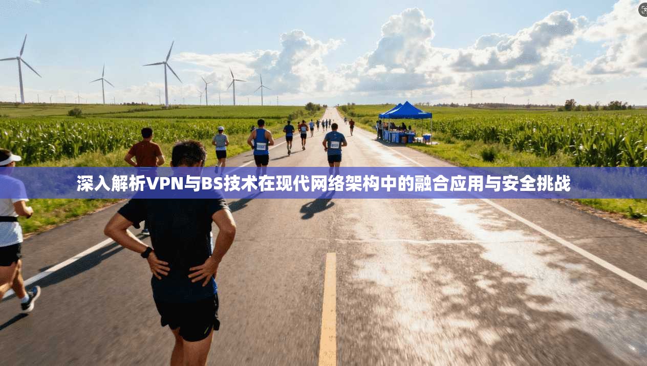 深入解析VPN与BS技术在现代网络架构中的融合应用与安全挑战
