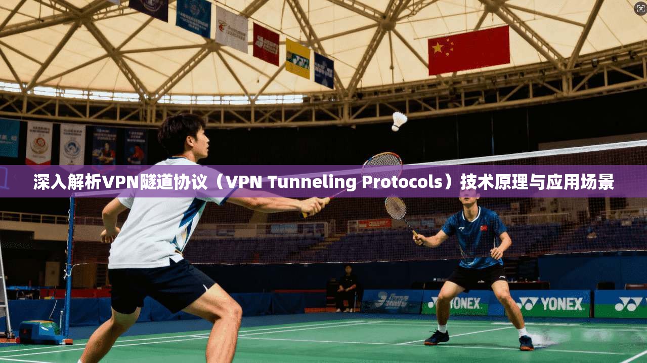深入解析VPN隧道协议（VPN Tunneling Protocols）技术原理与应用场景