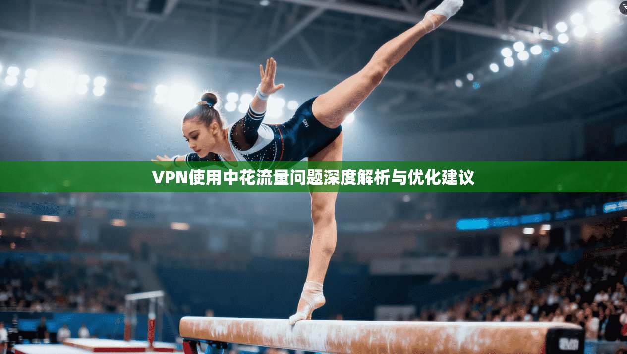 VPN使用中花流量问题深度解析与优化建议