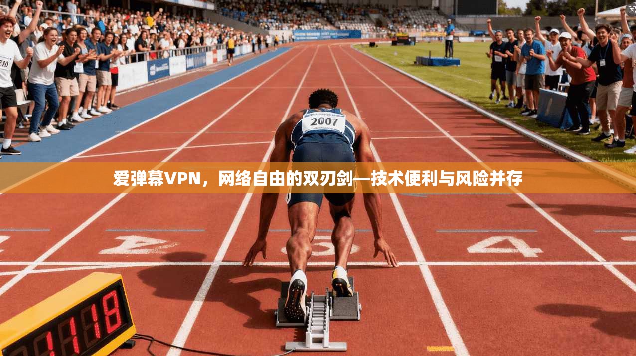 爱弹幕VPN,网络自由的双刃剑—技术便利与风险并存