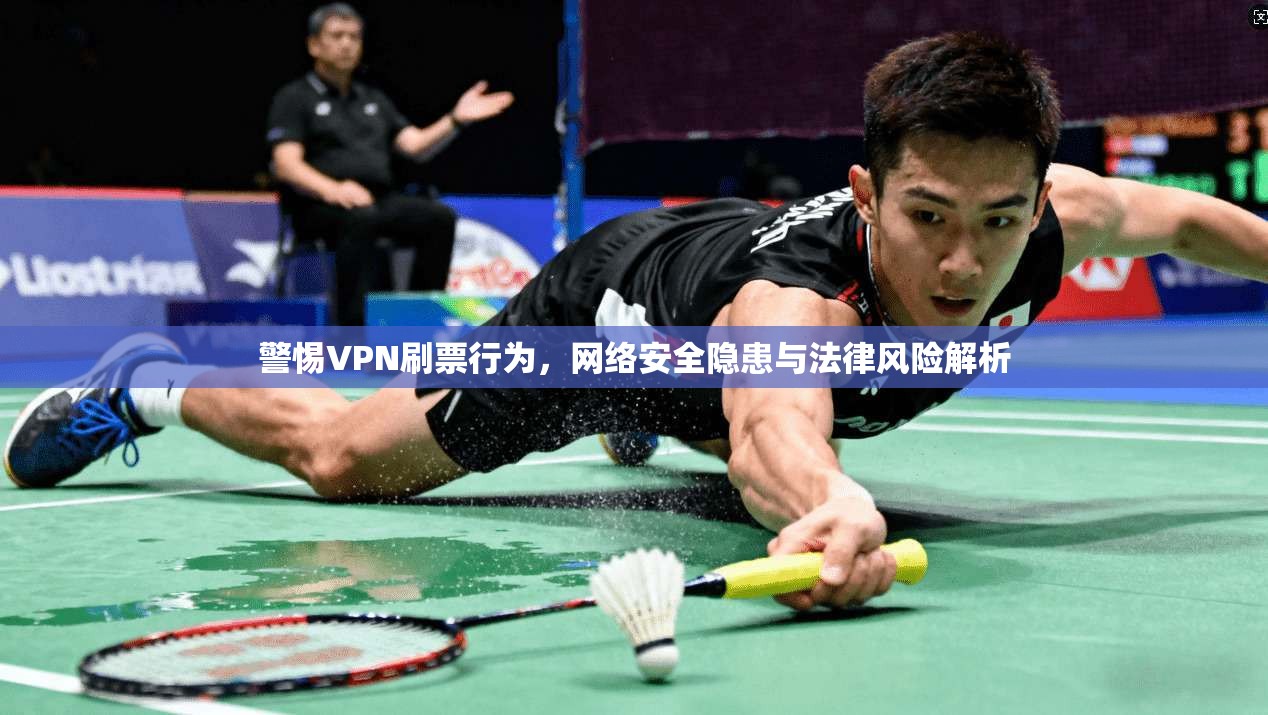 警惕VPN刷票行为，网络安全隐患与法律风险解析