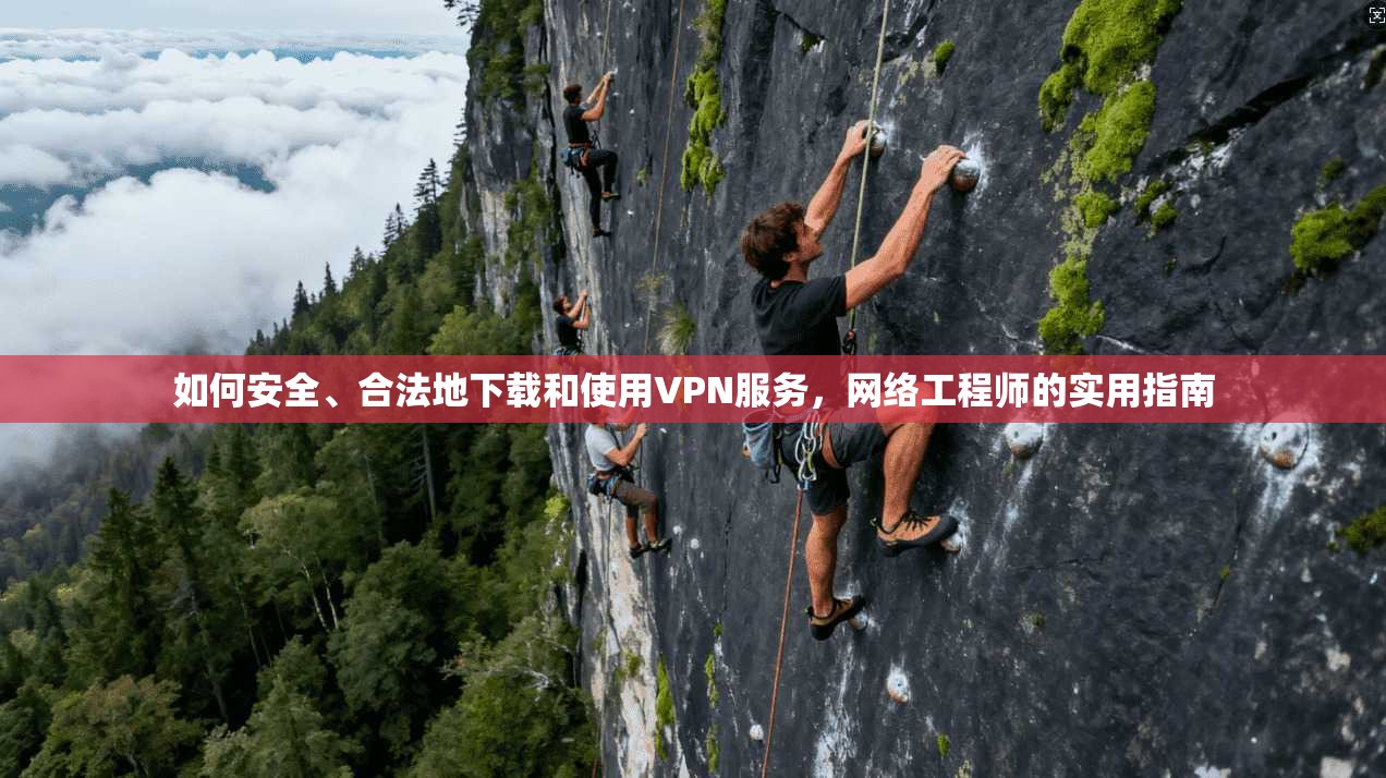 如何安全、合法地下载和使用VPN服务，网络工程师的实用指南