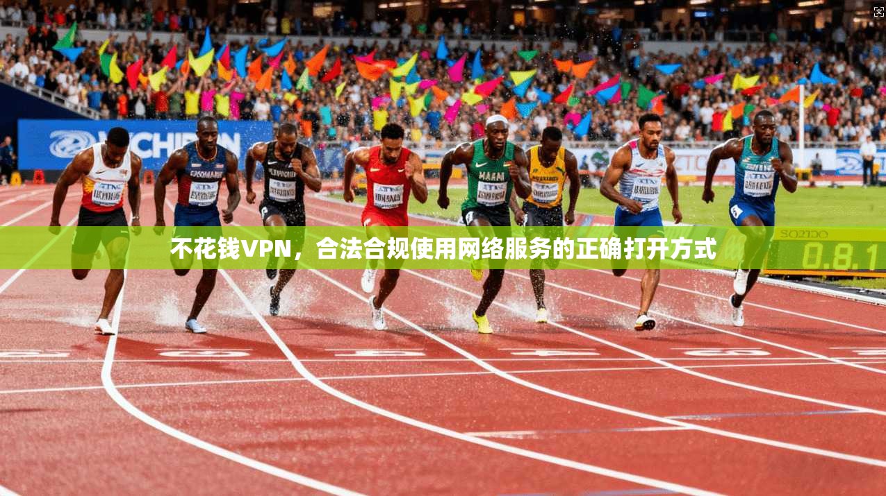 不花钱VPN，合法合规使用网络服务的正确打开方式