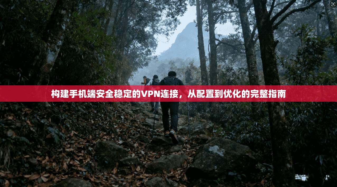 构建手机端安全稳定的VPN连接，从配置到优化的完整指南