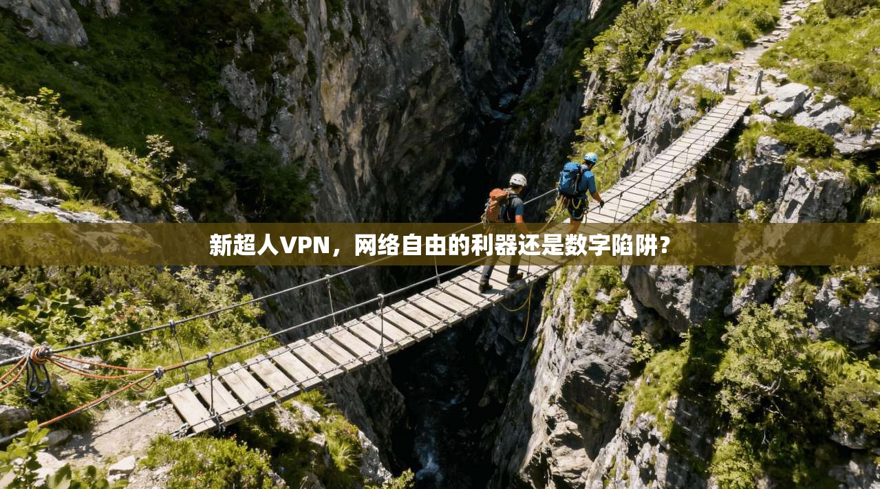 新超人VPN，网络自由的利器还是数字陷阱？