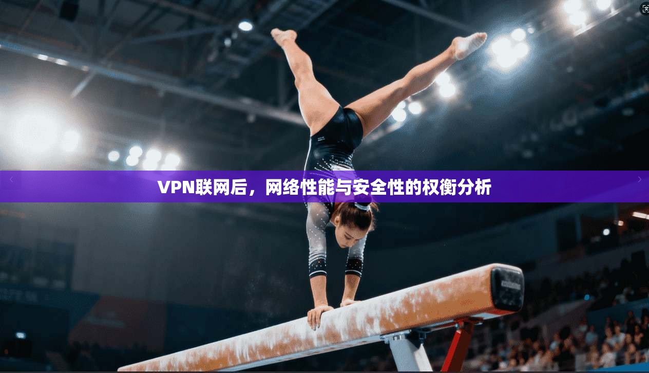 VPN联网后，网络性能与安全性的权衡分析