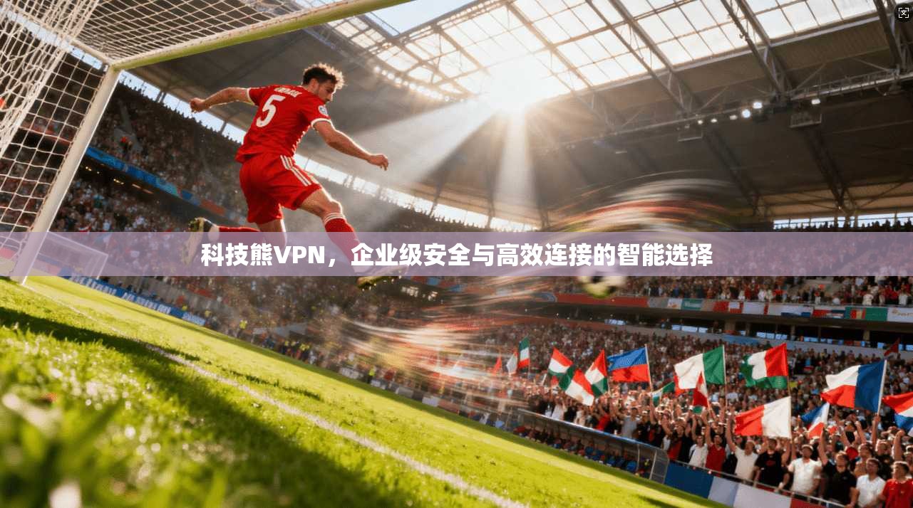 科技熊VPN，企业级安全与高效连接的智能选择
