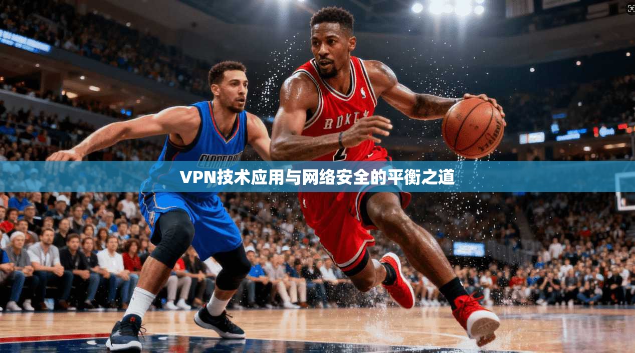 VPN技术应用与网络安全的平衡之道