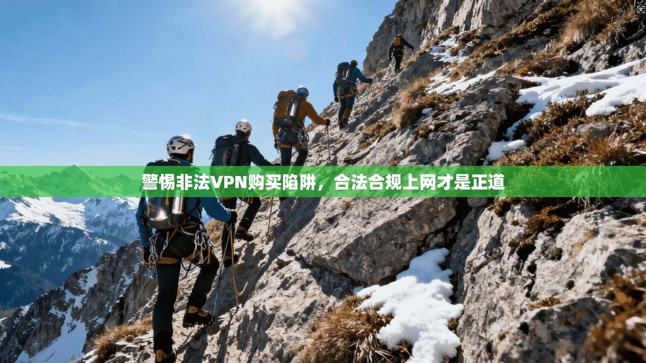警惕非法VPN购买陷阱，合法合规上网才是正道