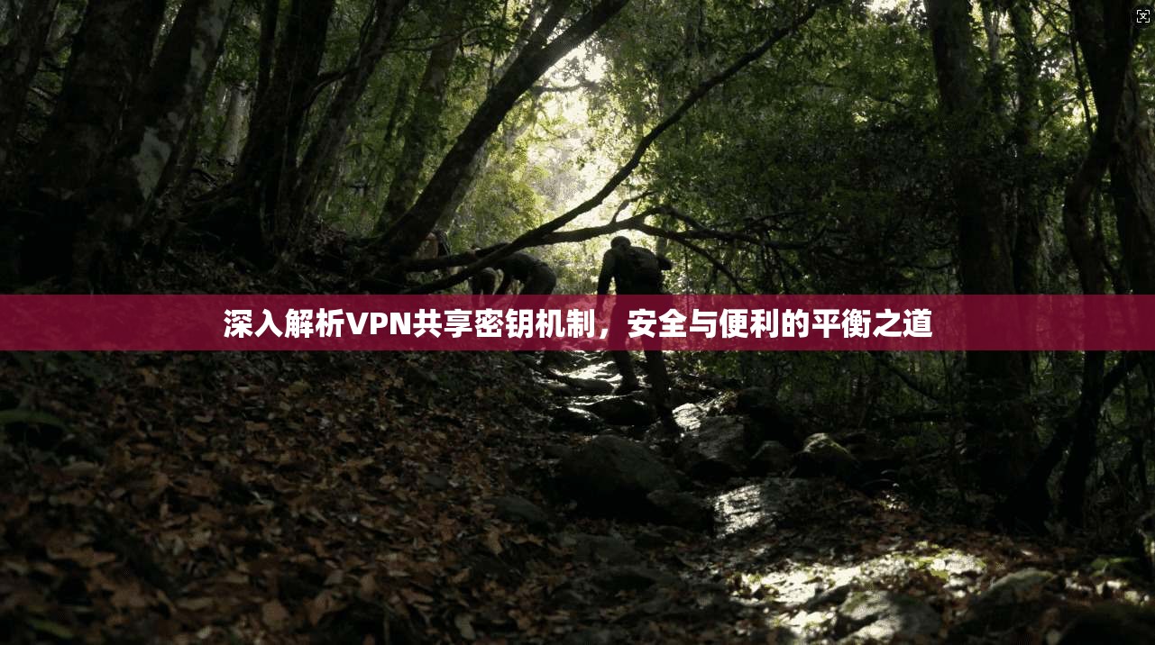 深入解析VPN共享密钥机制,安全与便利的平衡之道
