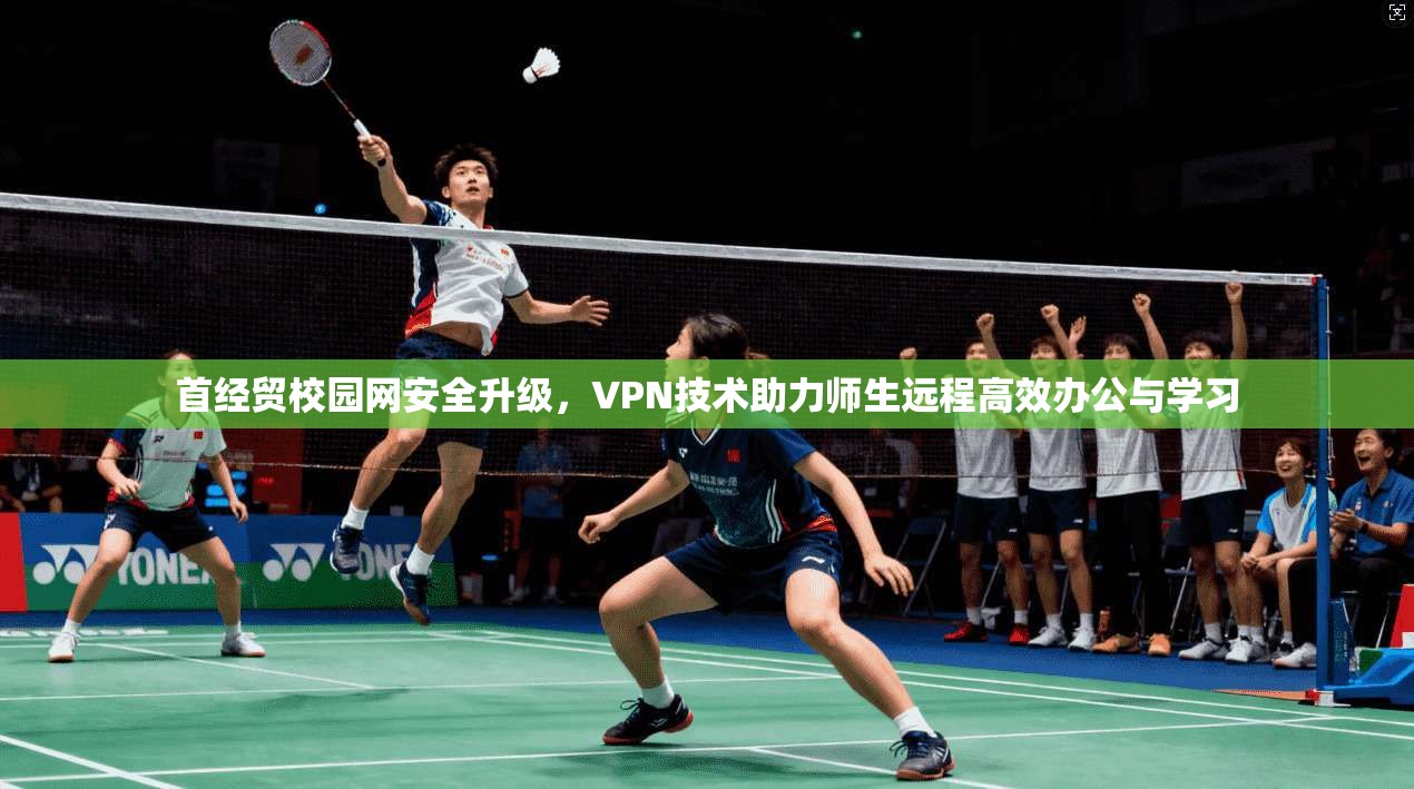 首经贸校园网安全升级，VPN技术助力师生远程高效办公与学习