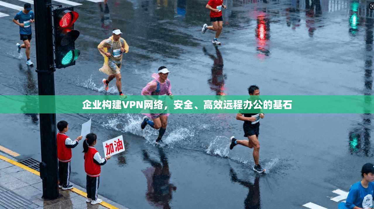 企业构建VPN网络,安全、高效远程办公的基石