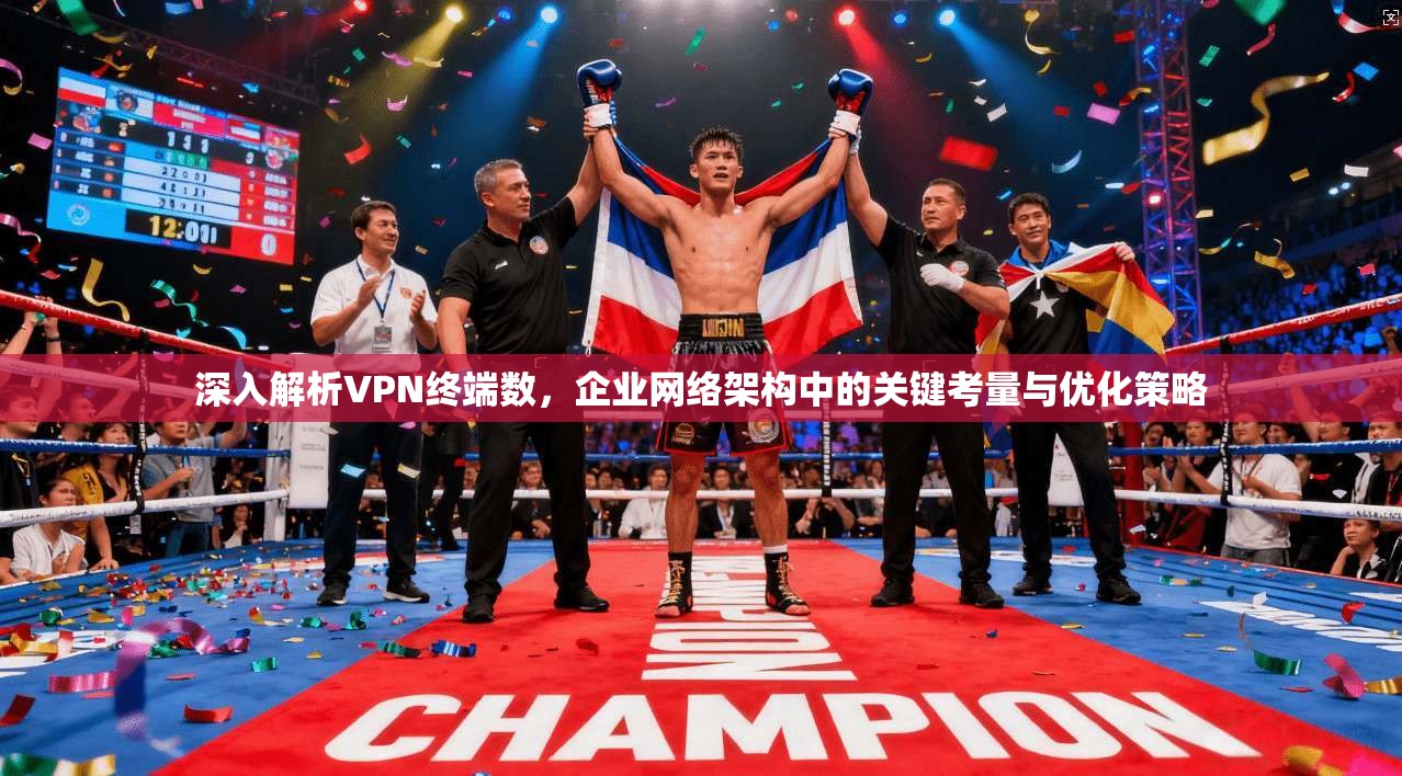 深入解析VPN终端数,企业网络架构中的关键考量与优化策略
