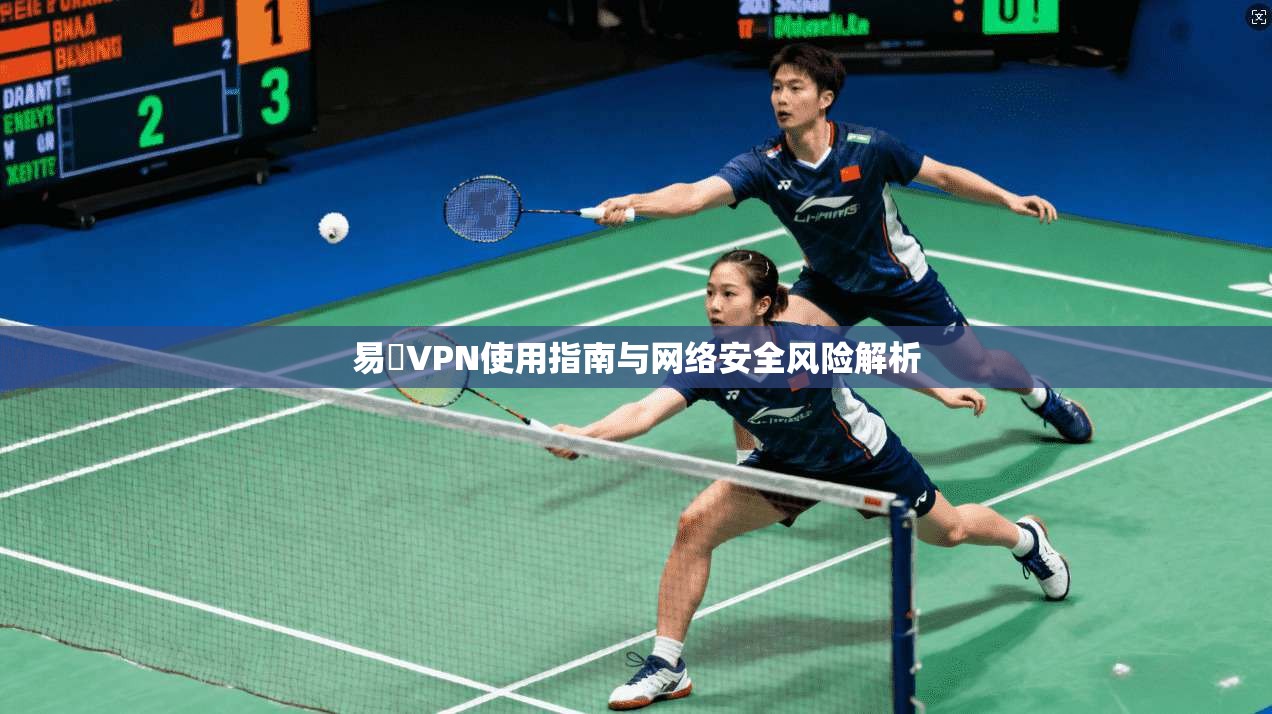 易聯VPN使用指南与网络安全风险解析