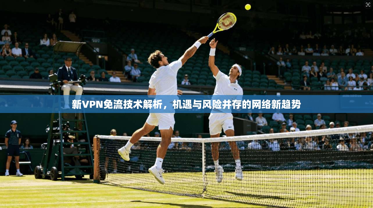 新VPN免流技术解析，机遇与风险并存的网络新趋势
