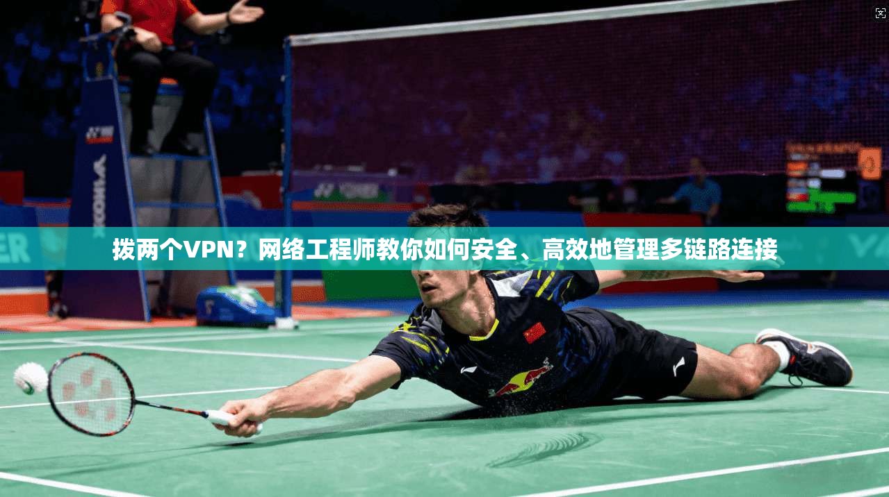拨两个VPN？网络工程师教你如何安全、高效地管理多链路连接