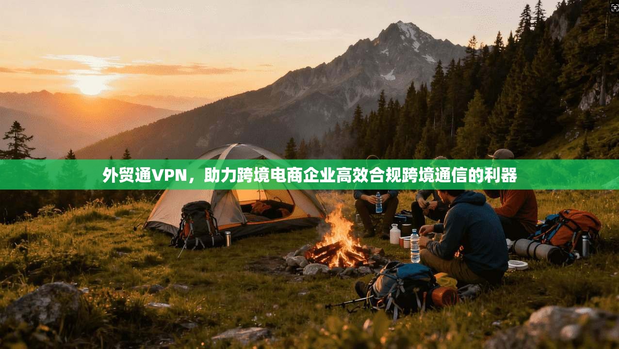 外贸通VPN，助力跨境电商企业高效合规跨境通信的利器