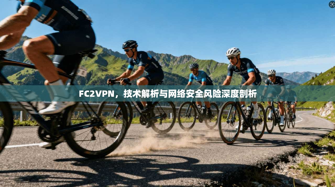 FC2VPN,技术解析与网络安全风险深度剖析