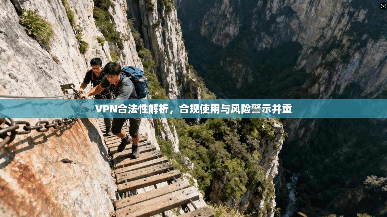 VPN合法性解析,合规使用与风险警示并重
