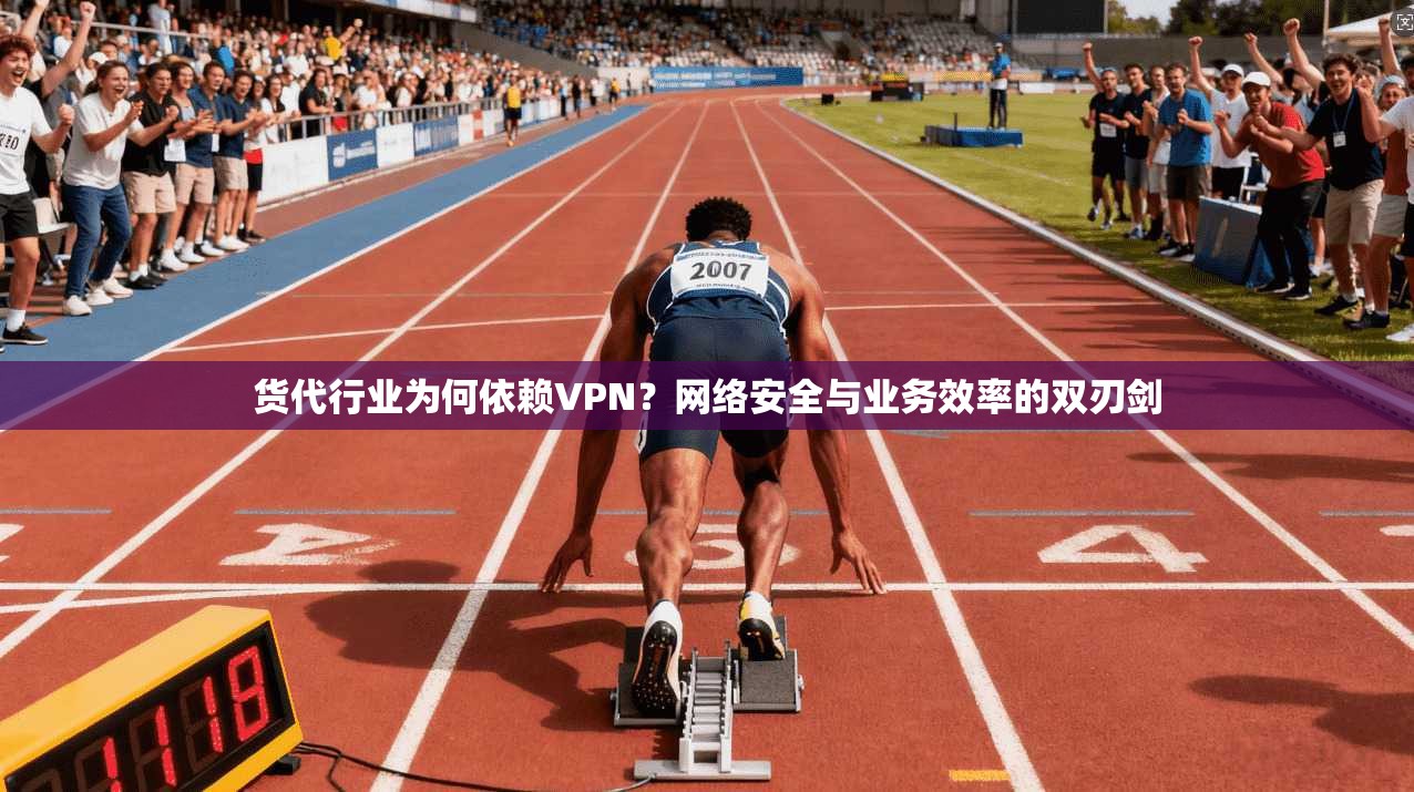 货代行业为何依赖VPN？网络安全与业务效率的双刃剑