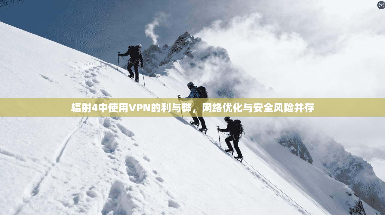 辐射4中使用VPN的利与弊，网络优化与安全风险并存