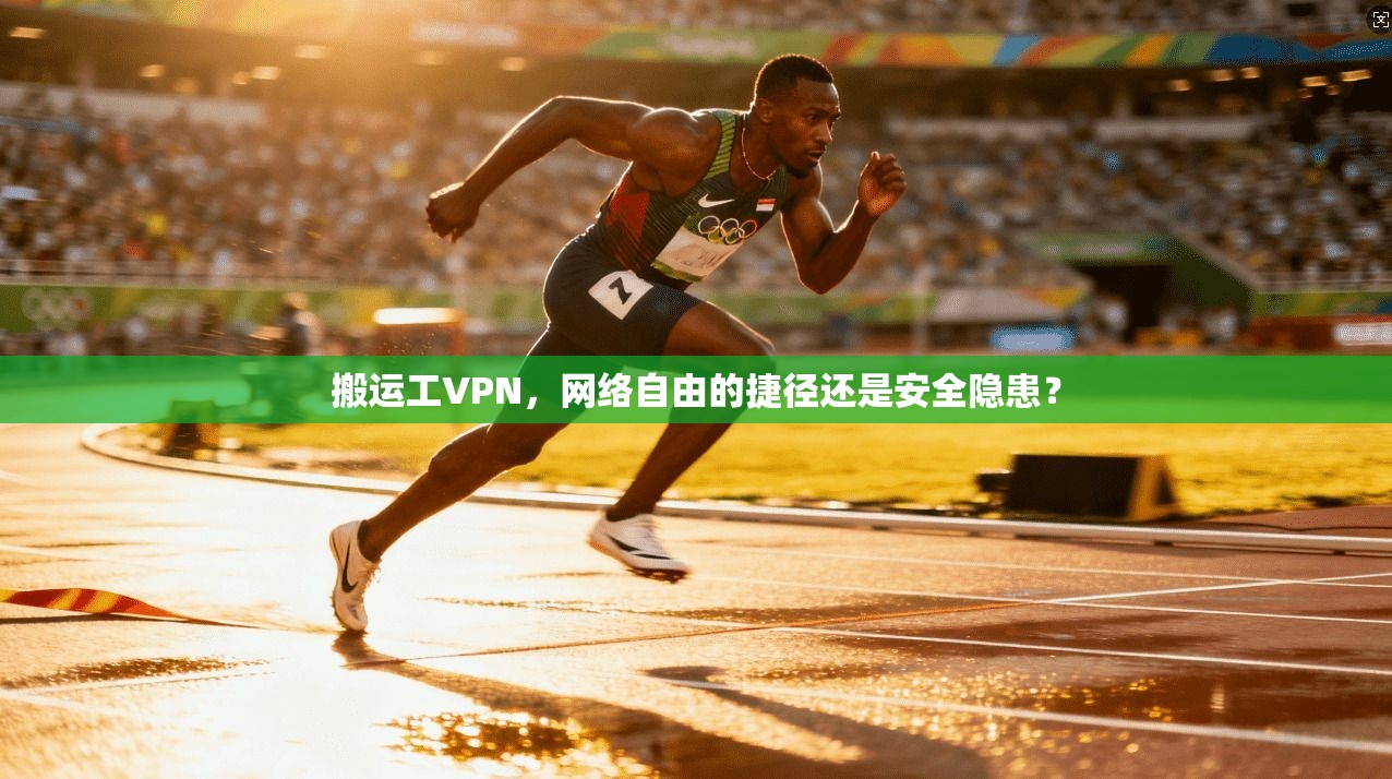 搬运工VPN，网络自由的捷径还是安全隐患？