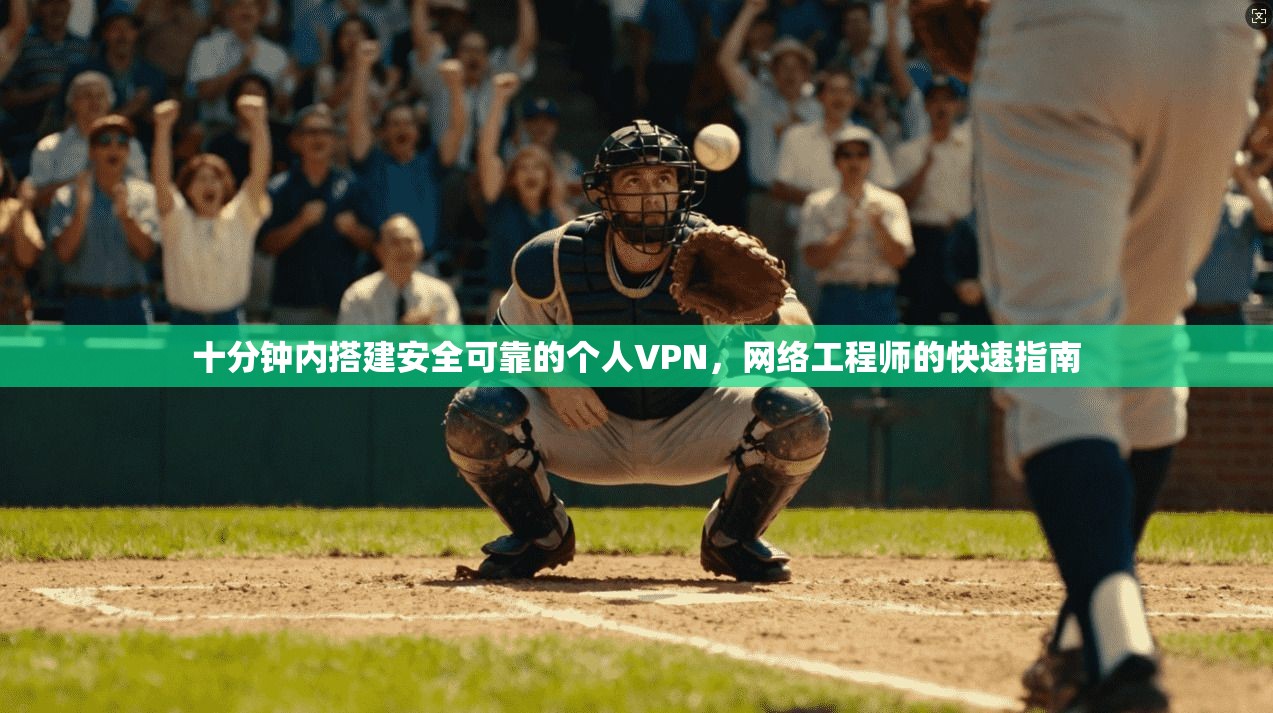 十分钟内搭建安全可靠的个人VPN,网络工程师的快速指南