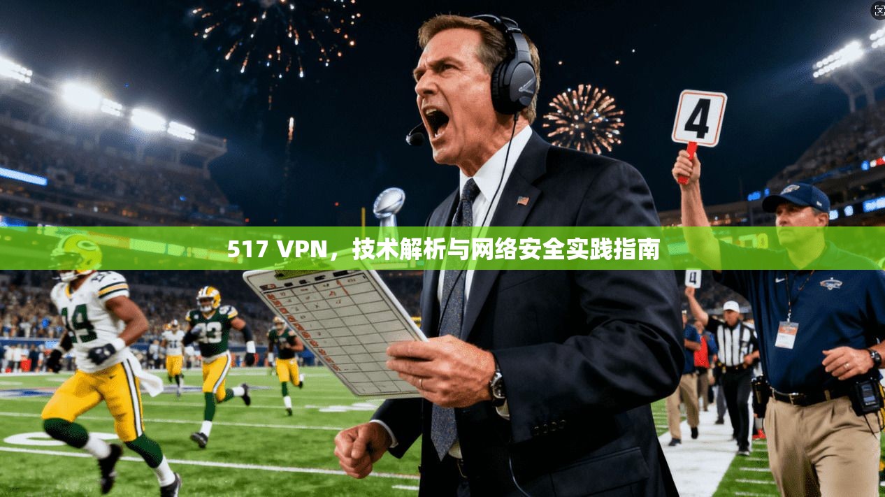 517 VPN，技术解析与网络安全实践指南