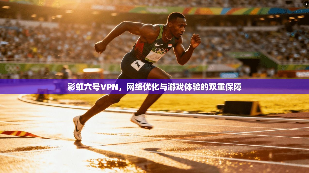 彩虹六号VPN，网络优化与游戏体验的双重保障