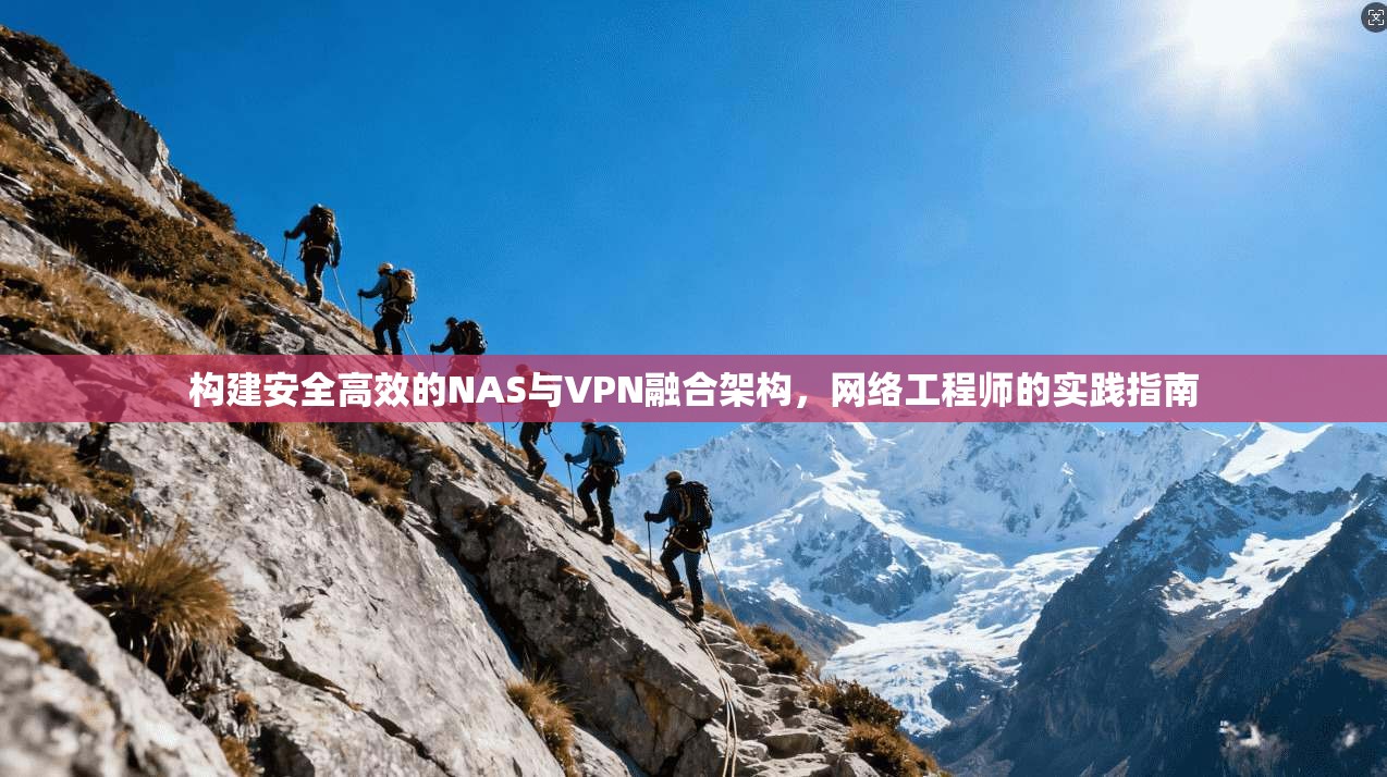 构建安全高效的NAS与VPN融合架构，网络工程师的实践指南