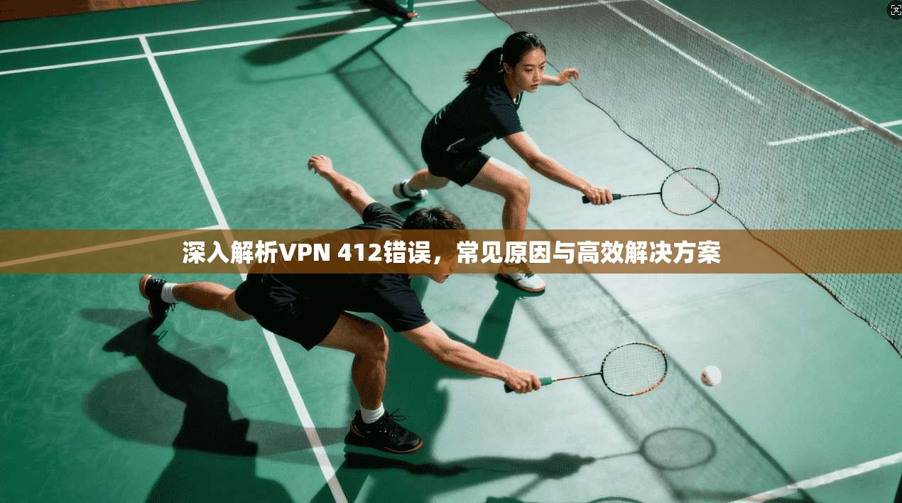 深入解析VPN 412错误，常见原因与高效解决方案