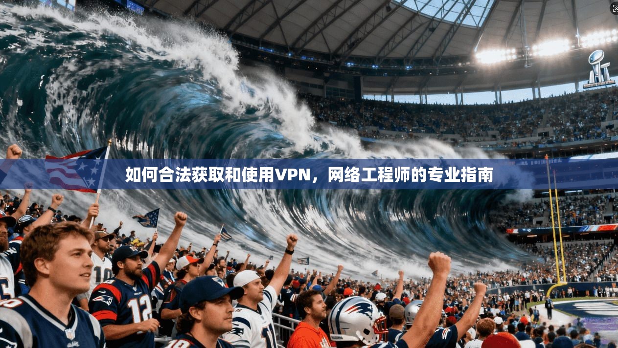 如何合法获取和使用VPN，网络工程师的专业指南