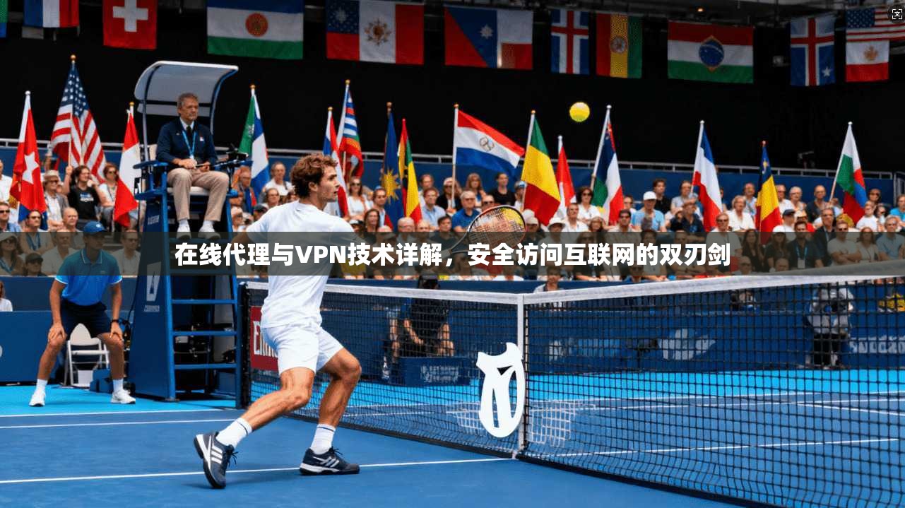 在线代理与VPN技术详解，安全访问互联网的双刃剑