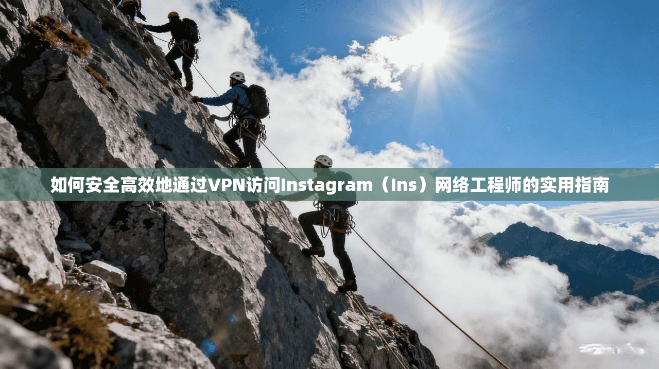 如何安全高效地通过VPN访问Instagram（Ins）网络工程师的实用指南