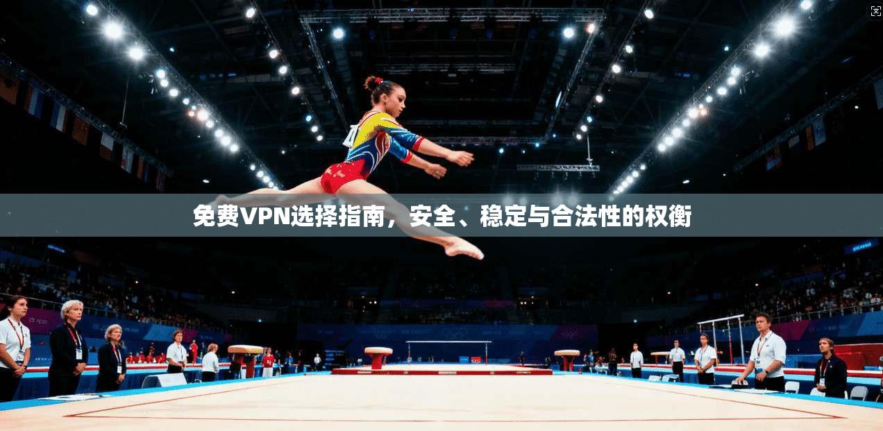 免费VPN选择指南，安全、稳定与合法性的权衡
