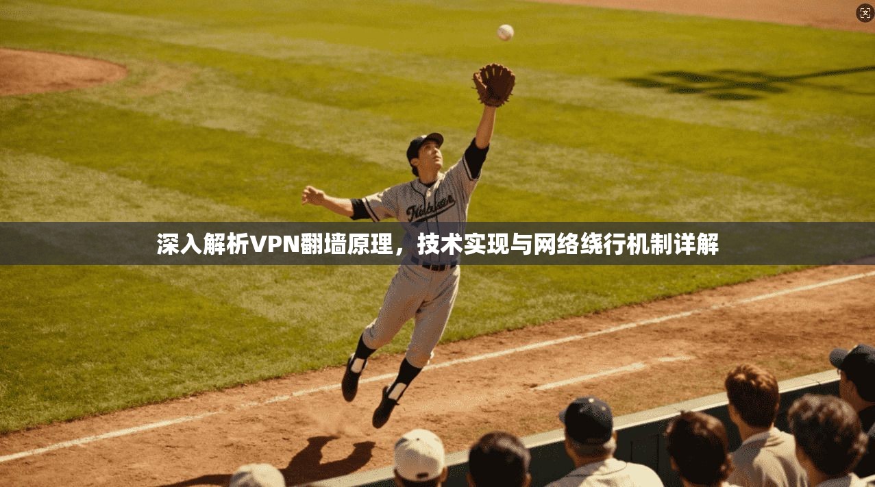 深入解析VPN翻墙原理，技术实现与网络绕行机制详解