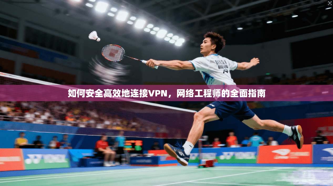 如何安全高效地连接VPN，网络工程师的全面指南
