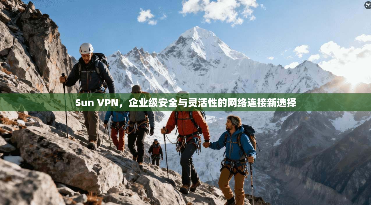 Sun VPN，企业级安全与灵活性的网络连接新选择