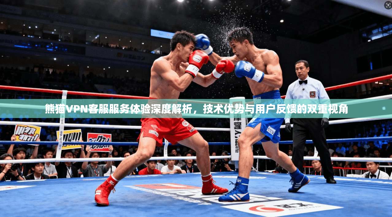 熊猫VPN客服服务体验深度解析，技术优势与用户反馈的双重视角